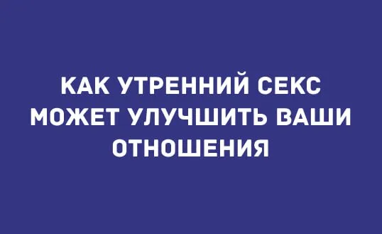 КАК УТРЕННИЙ СЕКС МОЖЕТ УЛУЧШИТЬ ВАШИ ОТНОШЕНИЯ